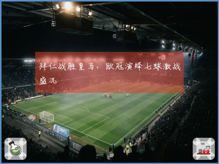 拜仁战胜皇马，欧冠演绎七球激战盛况