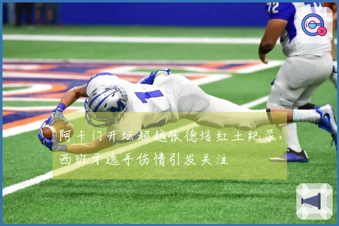 阿卡门开坛超越张德培红土纪录，西班牙选手伤情引发关注