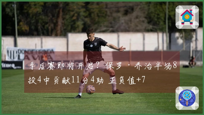 季后赛即将开启？保罗·乔治半场8投4中贡献11分4助 正负值+7