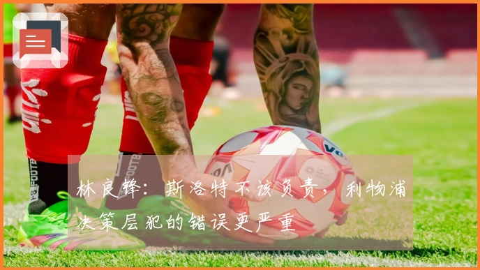 林良锋：斯洛特不该负责，利物浦决策层犯的错误更严重