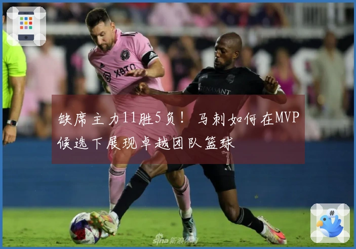 缺席主力11胜5负！马刺如何在MVP候选下展现卓越团队篮球