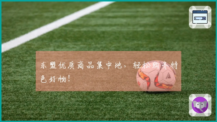 东盟优质商品集中地，轻松购齐特色好物！