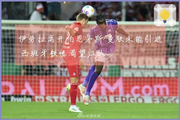 伊劳拉离开伯恩茅斯 曼联未能引进 西班牙教练渴望归队