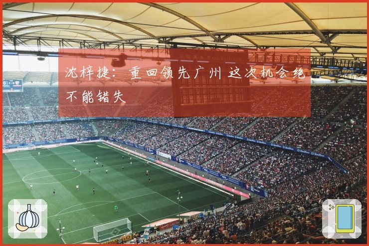 沈梓捷：重回领先广州 这次机会绝不能错失