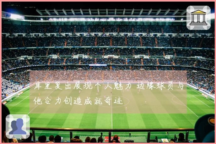 库里复出展现个人魅力 边缘球员与他合力创造成就奇迹