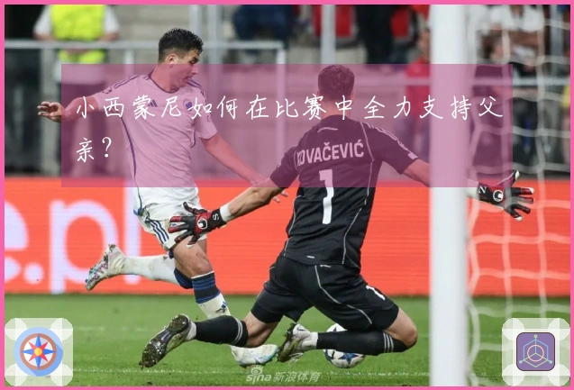 小西蒙尼如何在比赛中全力支持父亲？