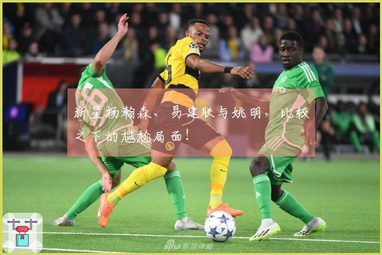新星杨瀚森、易建联与姚明，比较之下的尴尬局面！