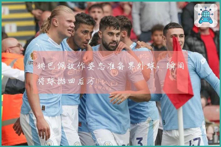 姆巴佩故作姿态准备界外球，瞬间将球抛回后方