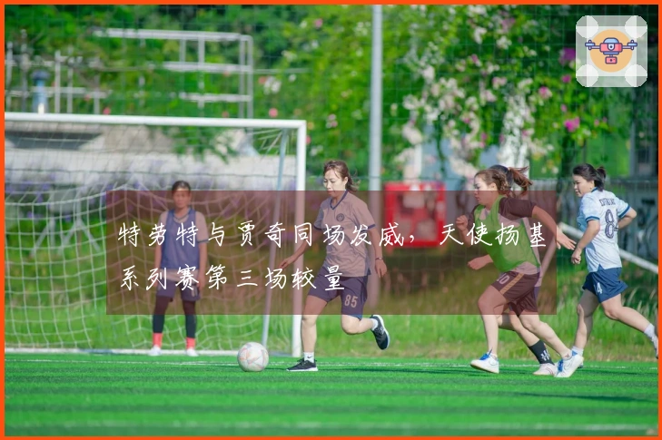 特劳特与贾奇同场发威，天使扬基系列赛第三场较量